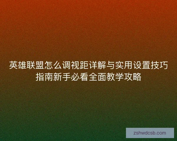 英雄联盟怎么调视距详解与实用设置技巧指南新手必看全面教学攻略