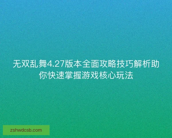 无双乱舞4.27版本全面攻略技巧解析助你快速掌握游戏核心玩法